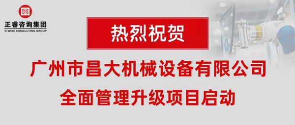 熱烈祝賀廣州市昌大機械設備有限公司攜手正睿咨詢啟動企業(yè)全面管理升級！