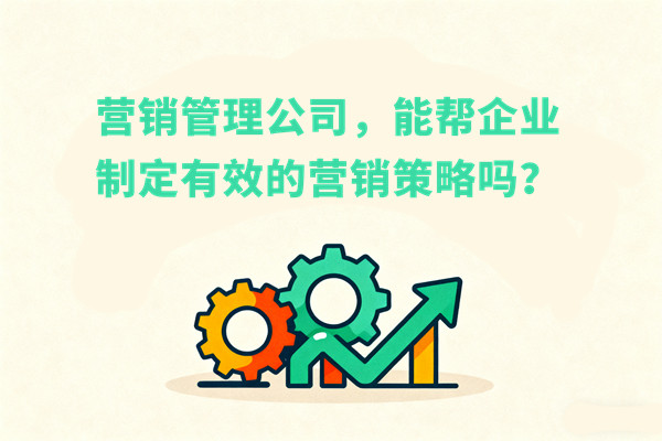 營(yíng)銷(xiāo)管理：營(yíng)銷(xiāo)管理公司，能幫企業(yè)制定有效的營(yíng)銷(xiāo)策略嗎？