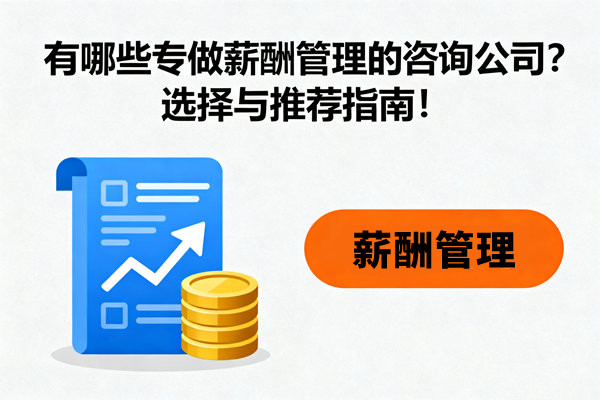 有哪些專做薪酬管理的咨詢公司？選擇與推薦指南！